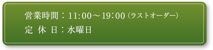 営業時間 AM10:00-PM19:00(ラストオーダー) 冬季 AM11:00-PM19:00 L.O. / 休業日：水曜日