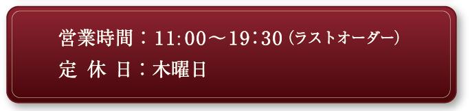 営業時間：AM11:30～PM20:00（ラストオーダー）,（冬期 AM11:30～PM19:30ラストオーダー）,定休日：毎週水曜日